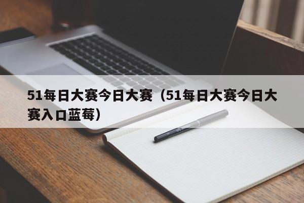 51每日大赛今日大赛(51每日大赛今日大赛入口蓝莓)