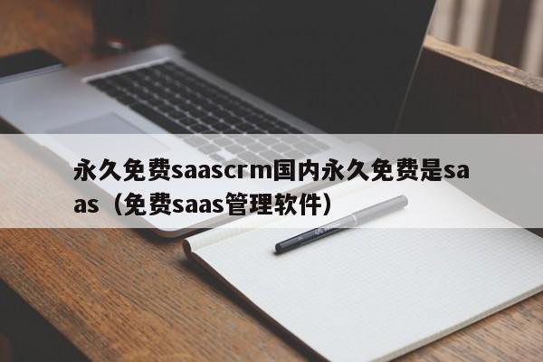 永久免费saascrm国内永久免费是saas(免费saas管理软件)