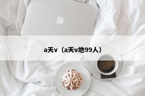 a天v(a天v地99人)