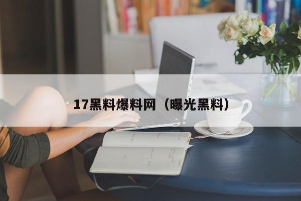 17黑料爆料网(曝光黑料)