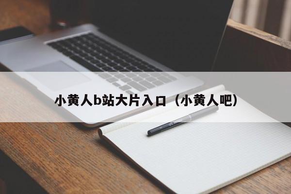 小黄人b站大片入口(小黄人吧)