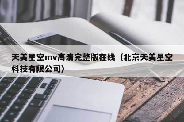天美星空mv高清完整版在线(北京天美星空科技有限公司)