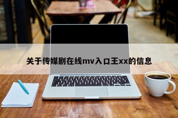 关于传媒剧在线mv入口王xx的信息