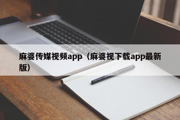 麻婆传媒视频app(麻婆视下载app最新版)