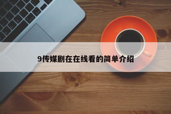 9传媒剧在在线看的简单介绍
