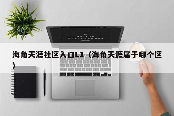 海角天涯社区入口L1(海角天涯属于哪个区)