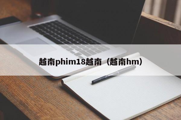 越南phim18越南(越南hm)