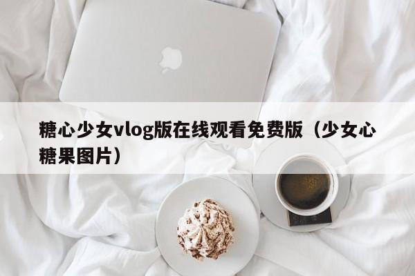 糖心少女vlog版在线观看免费版(少女心糖果图片)