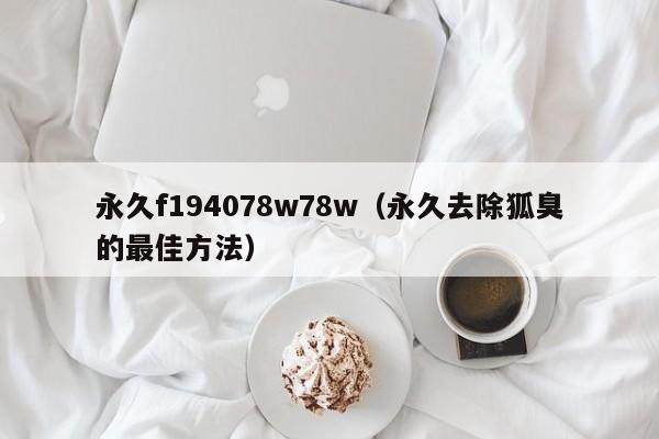 永久f194078w78w(永久去除狐臭的最佳方法)