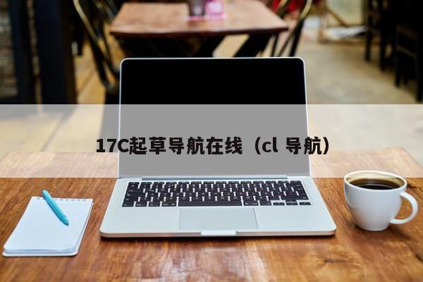 17C起草导航在线(cl 导航)