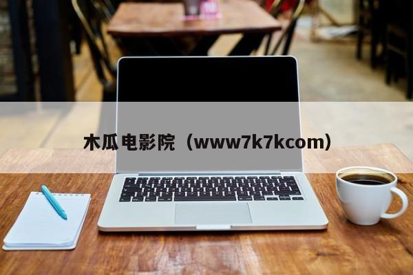木瓜电影院(www7k7kcom)