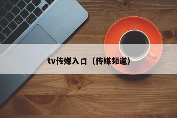 tv传媒入口(传媒频道)