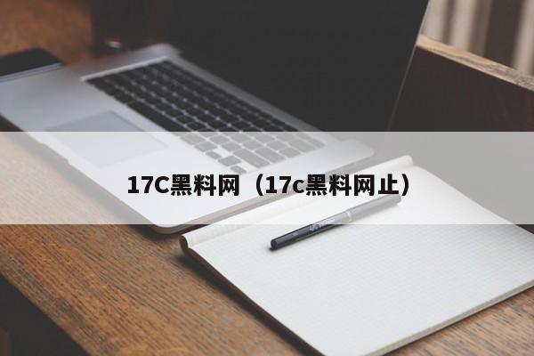 17C黑料网(17c黑料网止)
