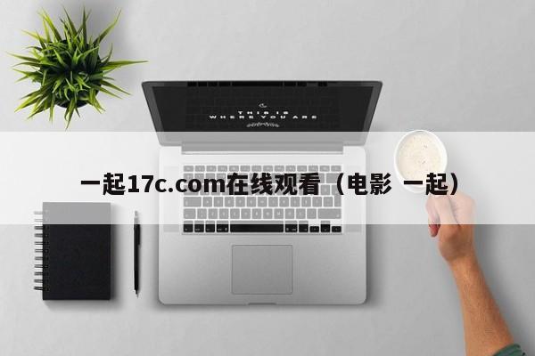 一起17c.com在线观看(电影 一起)