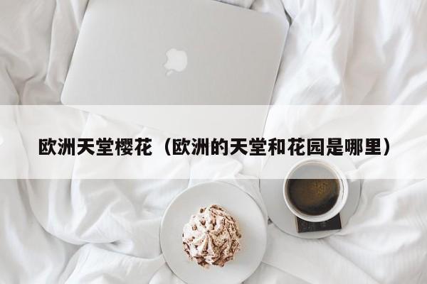 欧洲天堂樱花(欧洲的天堂和花园是哪里)