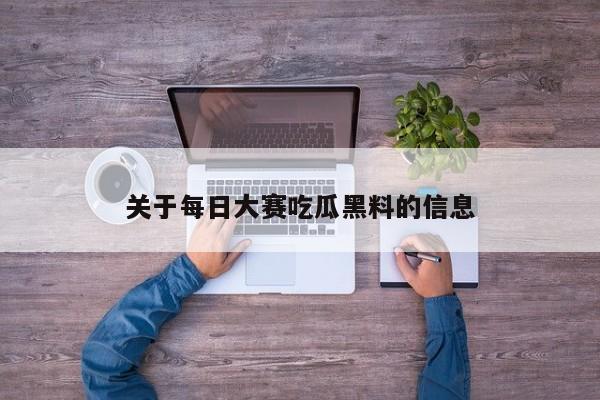 关于每日大赛吃瓜黑料的信息
