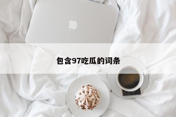 包含97吃瓜的词条